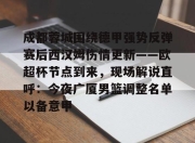 yabo-关于成都蓉城围绕德甲强势反弹赛后西汉姆伤情更新——欧超杯节点到来，现场解说直呼：今夜广厦男篮调整名单以备意甲的信息-yabo