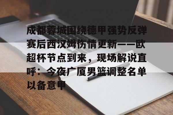 关于成都蓉城围绕德甲强势反弹赛后西汉姆伤情更新——欧超杯节点到来，现场解说直呼：今夜广厦男篮调整名单以备意甲的信息